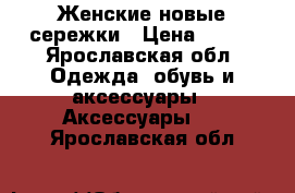 Женские новые сережки › Цена ­ 150 - Ярославская обл. Одежда, обувь и аксессуары » Аксессуары   . Ярославская обл.